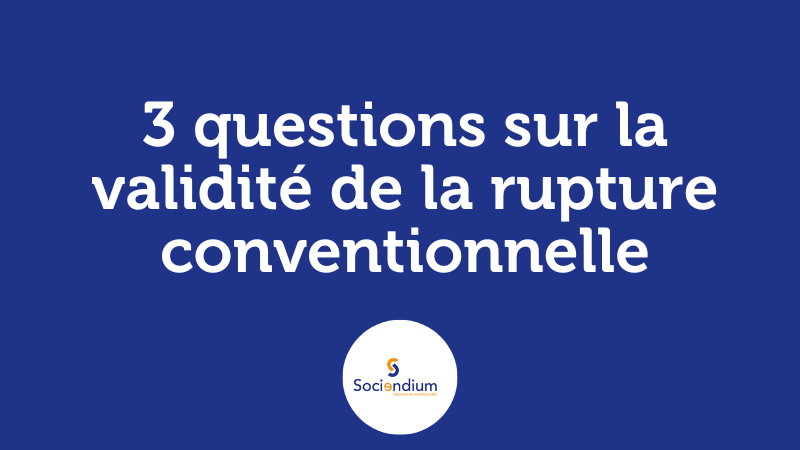 3 questions sur la validité de la rupture conventionnelle - 3 questions sur la validité de la rupture conventionnelle